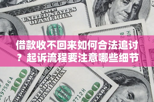 北京借款收不回来如何合法追讨？起诉流程要注意哪些细节？