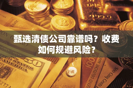 北京甄选清债公司靠谱吗？收费如何规避风险？
