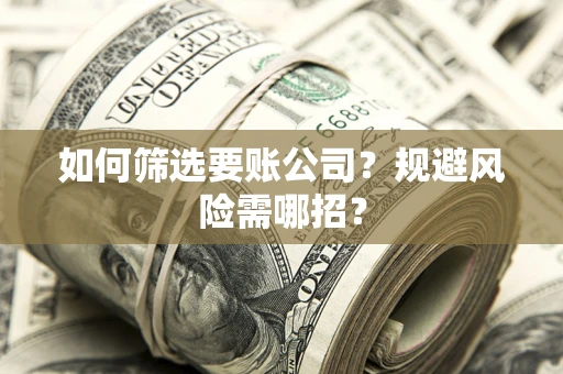 北京如何筛选要账公司？规避风险需哪招？