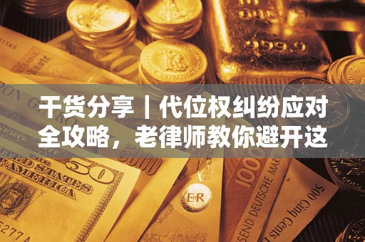 北京干货分享｜代位权纠纷应对全攻略，老律师教你避开这5大雷区