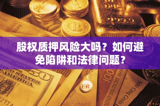 北京股权质押风险大吗？如何避免陷阱和法律问题？