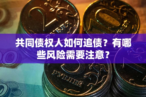 北京共同债权人如何追债？有哪些风险需要注意？