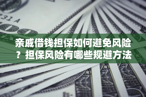 北京亲戚借钱担保如何避免风险？担保风险有哪些规避方法？