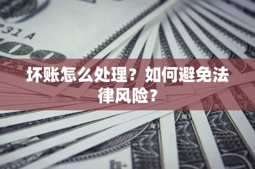 北京坏账怎么处理？如何避免法律风险？