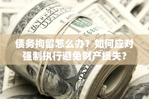 北京债务拘留怎么办？如何应对强制执行避免财产损失？