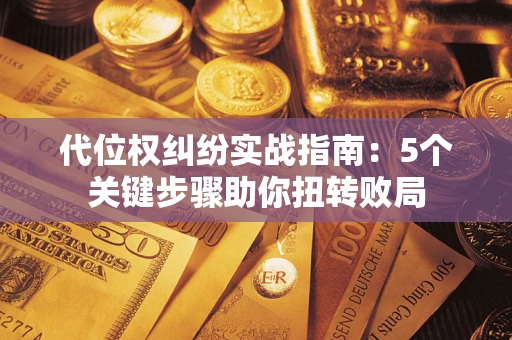 北京代位权纠纷实战指南：5个关键步骤助你扭转败局