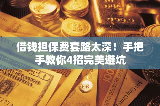 北京借钱担保费套路太深！手把手教你4招完美避坑