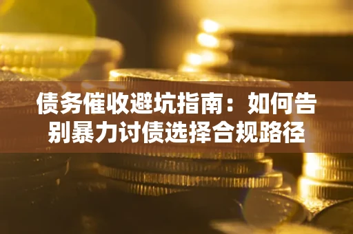 北京债务催收避坑指南：如何告别暴力讨债选择合规路径