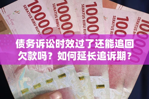 北京债务诉讼时效过了还能追回欠款吗？如何延长追诉期？