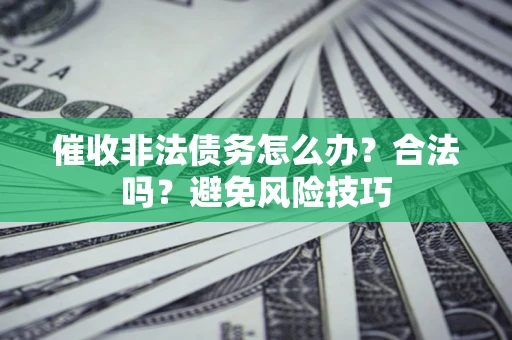 北京催收非法债务怎么办？合法吗？避免风险技巧