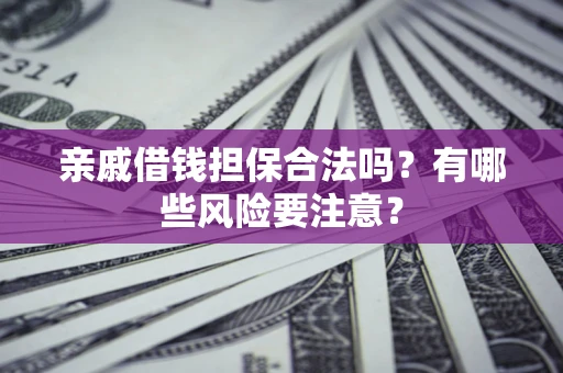 北京亲戚借钱担保合法吗？有哪些风险要注意？