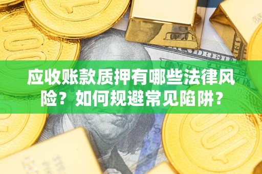 北京应收账款质押有哪些法律风险？如何规避常见陷阱？