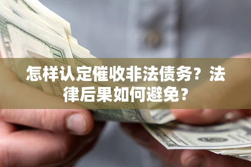 北京怎样认定催收非法债务？法律后果如何避免？