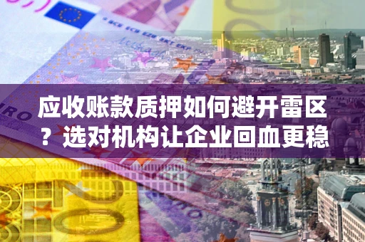 北京应收账款质押如何避开雷区？选对机构让企业回血更稳