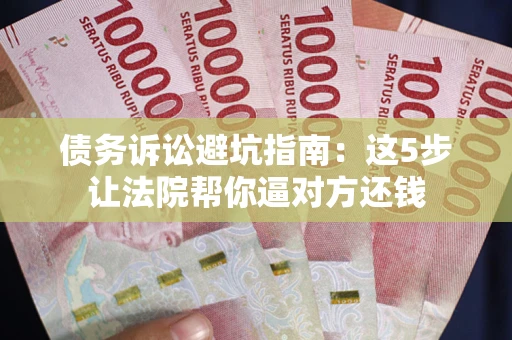 北京债务诉讼避坑指南：这5步让法院帮你逼对方还钱