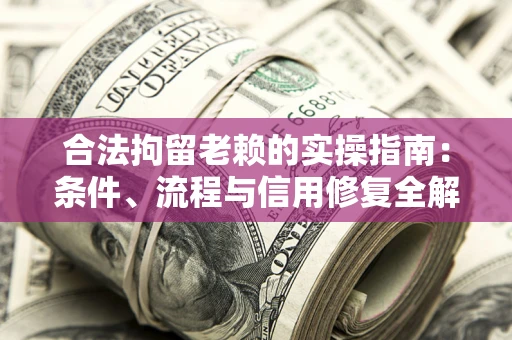 北京合法拘留老赖的实操指南:条件、流程与信用修复全解析 北京合法拘留老赖的实操指南:条件、流程与信用修复全解析