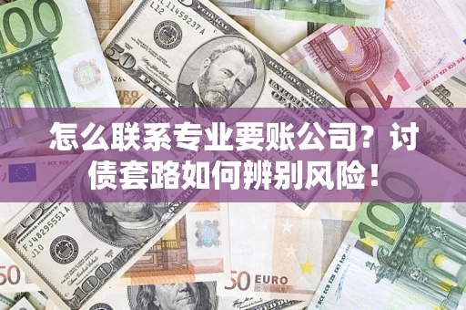 北京怎么联系专业要账公司？讨债套路如何辨别风险！