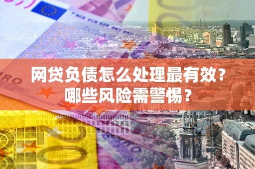 北京网贷负债怎么处理最有效？哪些风险需警惕？
