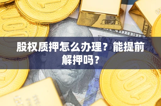 北京股权质押怎么办理？能提前解押吗？