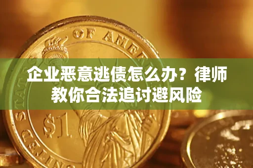 北京企业恶意逃债怎么办？律师教你合法追讨避风险