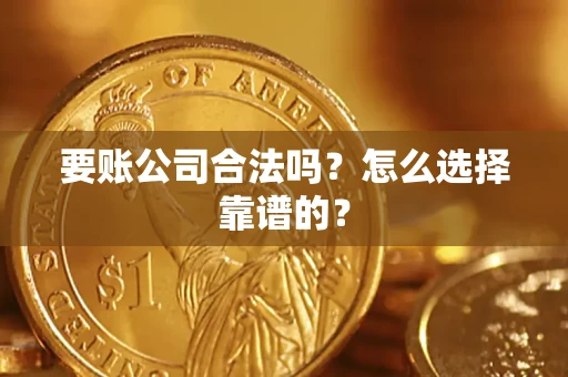 北京要账公司合法吗？怎么选择靠谱的？