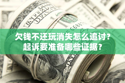 北京欠钱不还玩消失怎么追讨？起诉要准备哪些证据？
