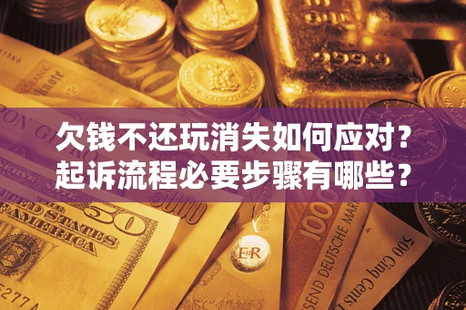 北京欠钱不还玩消失如何应对？起诉流程必要步骤有哪些？