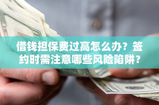 北京借钱担保费过高怎么办？签约时需注意哪些风险陷阱？