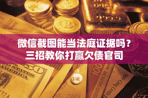 北京微信截图能当法庭证据吗？三招教你打赢欠债官司