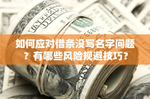 北京如何应对借条没写名字问题？有哪些风险规避技巧？