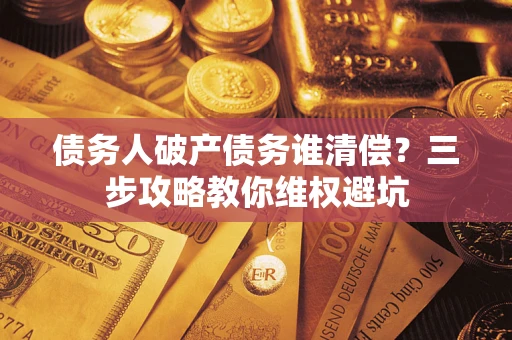 北京债务人破产债务谁清偿?三步攻略教你维权避坑 北京债务人破产债务谁清偿?三步攻略教你维权避坑