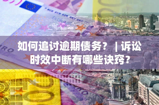 北京如何追讨逾期债务？ | 诉讼时效中断有哪些诀窍？