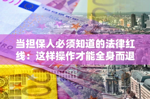 北京当担保人必须知道的法律红线：这样操作才能全身而退