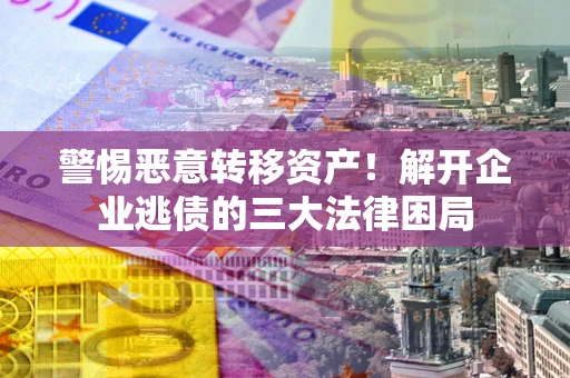 北京警惕恶意转移资产！解开企业逃债的三大法律困局