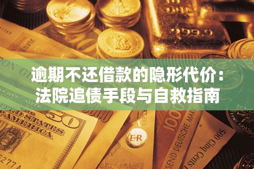 北京逾期不还借款的隐形代价：法院追债手段与自救指南