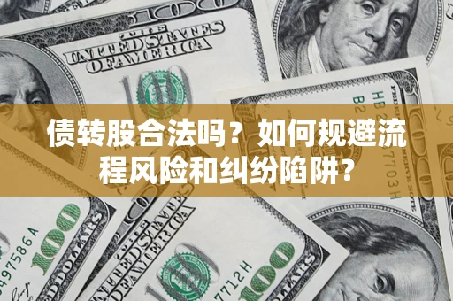 北京债转股合法吗？如何规避流程风险和纠纷陷阱？