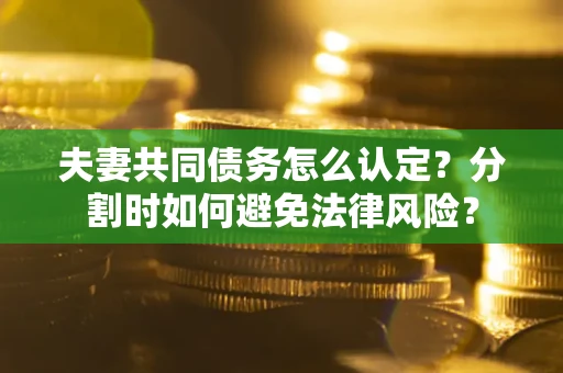 北京夫妻共同债务怎么认定？分割时如何避免法律风险？