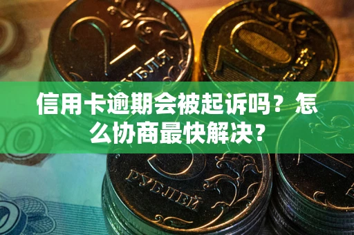 北京信用卡逾期会被起诉吗？怎么协商最快解决？