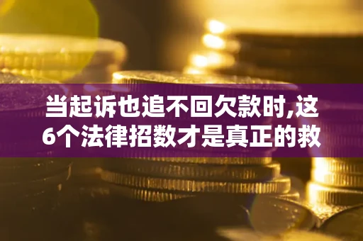 北京当起诉也追不回欠款时,这6个法律招数才是真正的救命稻草