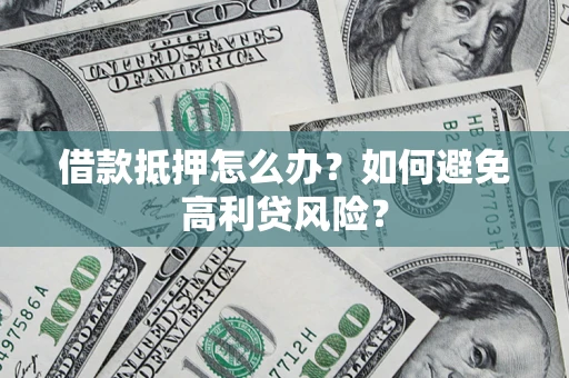 北京借款抵押怎么办？如何避免高利贷风险？