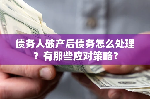 北京债务人破产后债务怎么处理？有那些应对策略？