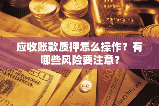 北京应收账款质押怎么操作？有哪些风险要注意？