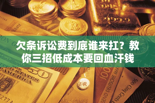 北京欠条诉讼费到底谁来扛？教你三招低成本要回血汗钱