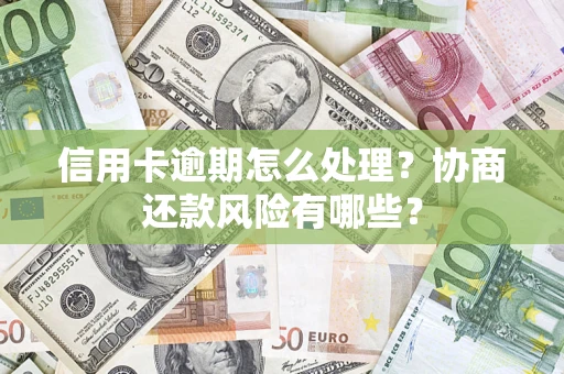 北京信用卡逾期怎么处理？协商还款风险有哪些？